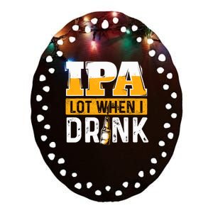 IPA Lot When I Drink - Funny Beer Lover Gift Ceramic Oval Ornament