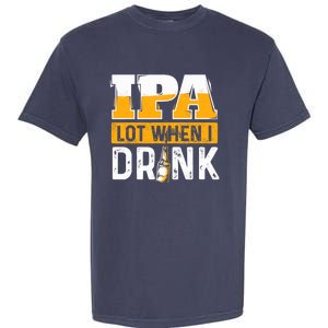 IPA Lot When I Drink - Funny Beer Lover Gift Garment-Dyed Heavyweight T-Shirt