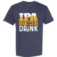 IPA Lot When I Drink - Funny Beer Lover Gift Garment-Dyed Heavyweight T-Shirt