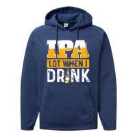 IPA Lot When I Drink - Funny Beer Lover Gift Performance Fleece Hoodie