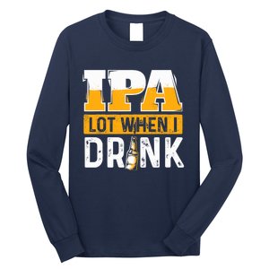 IPA Lot When I Drink - Funny Beer Lover Gift Long Sleeve Shirt