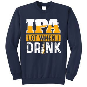 IPA Lot When I Drink - Funny Beer Lover Gift Sweatshirt