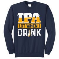 IPA Lot When I Drink - Funny Beer Lover Gift Sweatshirt