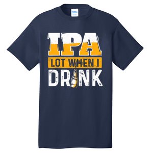 IPA Lot When I Drink - Funny Beer Lover Gift Tall T-Shirt