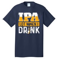 IPA Lot When I Drink - Funny Beer Lover Gift Tall T-Shirt