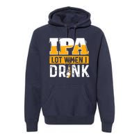 IPA Lot When I Drink - Funny Beer Lover Gift Premium Hoodie