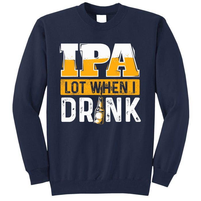 IPA Lot When I Drink - Funny Beer Lover Gift Tall Sweatshirt