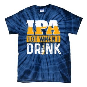 IPA Lot When I Drink - Funny Beer Lover Gift Tie-Dye T-Shirt