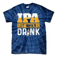 IPA Lot When I Drink - Funny Beer Lover Gift Tie-Dye T-Shirt