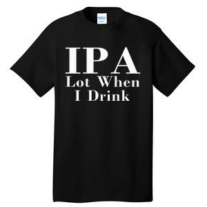 Ipa Lot When I Drink Tall T-Shirt