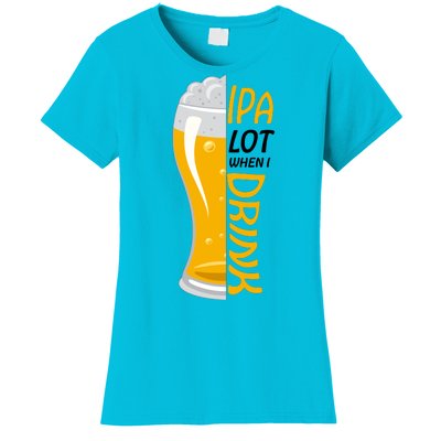 IPA Lot When I Drink Women's T-Shirt