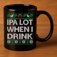 IPA Lot When I Drink Ugly Christmas Craft Beer Drinker 11oz C Handle Ceramic Mug