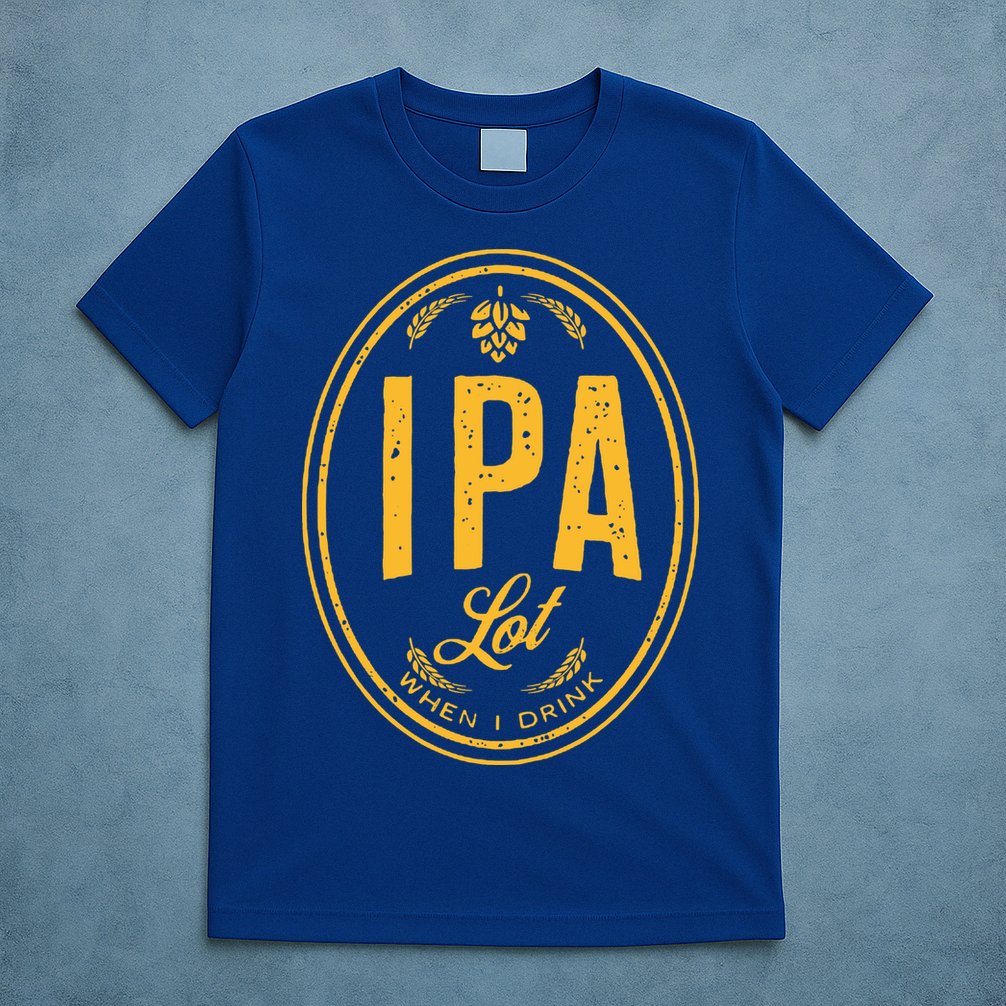 IPA Lot When I Drink T-Shirt