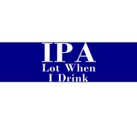 Ipa Lot When I Drink Bumper Sticker