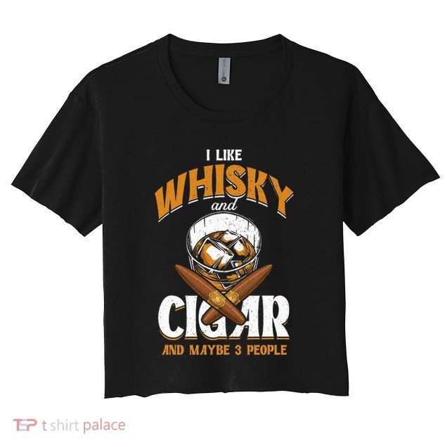 I Like Whisky And Cigars Cigars Smoker Alcohol Drinker Crop Top