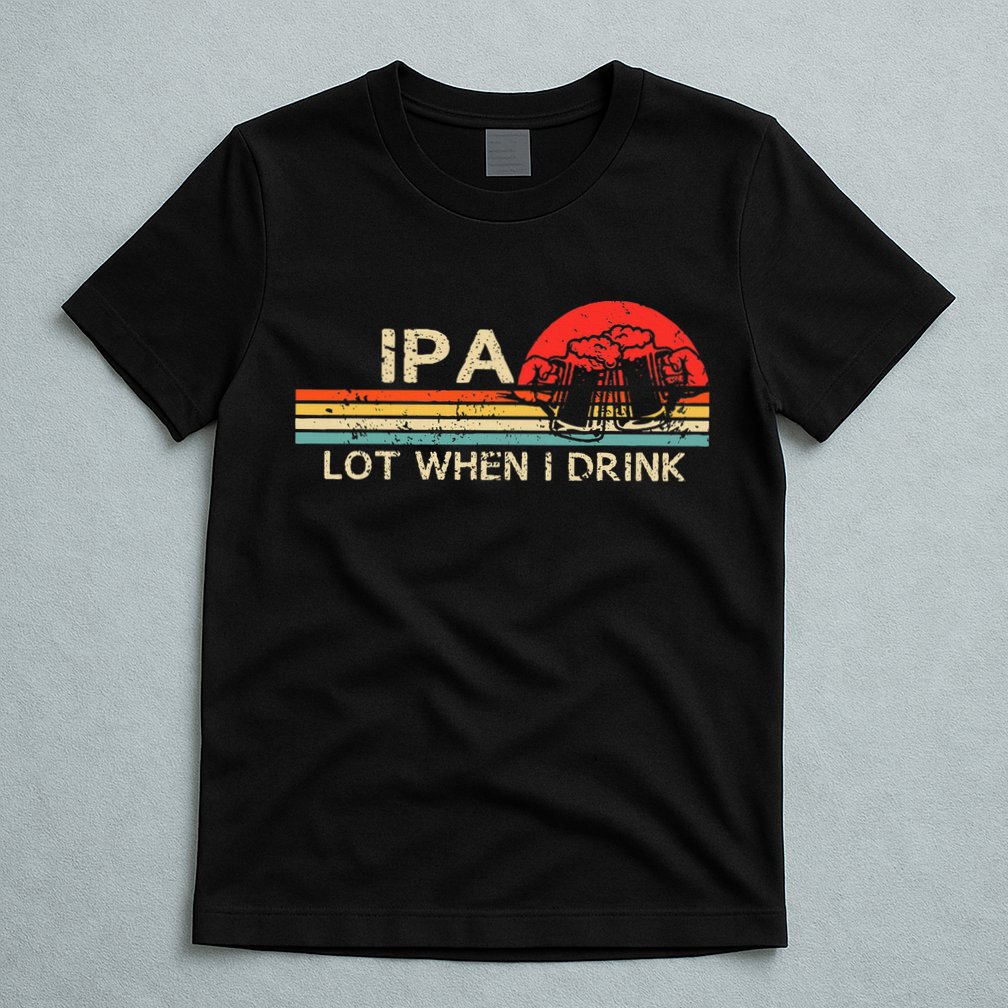 Ipa Lot When I Drink T-Shirt