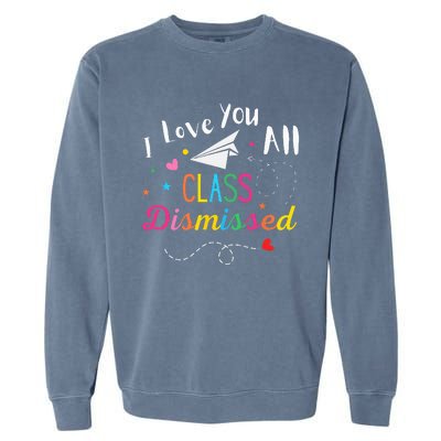 I Love You All Class Dismissed Last Day of School Garment-Dyed Sweatshirt