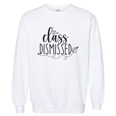 I Love You All Class Dismissed Teacher Last Day Of School Garment-Dyed Sweatshirt