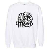 I Love You Mom MotherS Day Celebration Print Garment-Dyed Sweatshirt