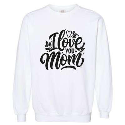 I Love You Mom MotherS Day Celebration Print Garment-Dyed Sweatshirt