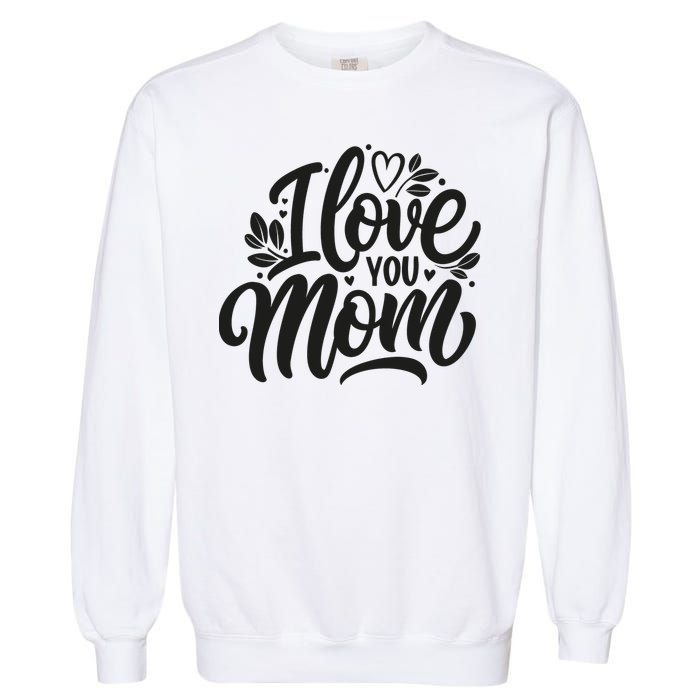 I Love You Mom MotherS Day Celebration Print Garment-Dyed Sweatshirt