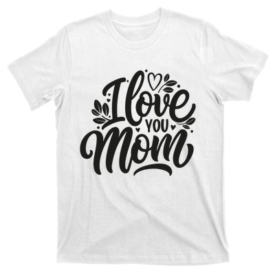 I Love You Mom MotherS Day Celebration Print T-Shirt