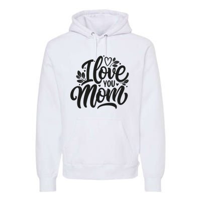 I Love You Mom MotherS Day Celebration Print Premium Hoodie