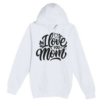 I Love You Mom MotherS Day Celebration Print Premium Pullover Hoodie