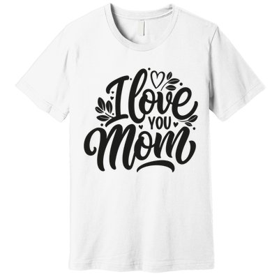 I Love You Mom MotherS Day Celebration Print Premium T-Shirt