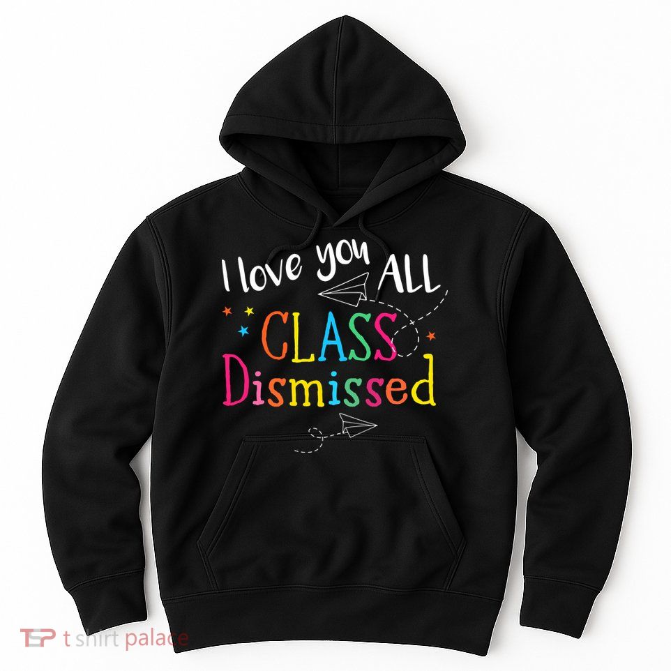 I Love You All Class Dismissed Teacher Last Day Of School Hoodie