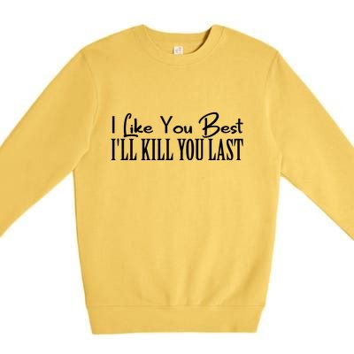 I Like You Best I’ll Kill You Last Premium Crewneck Sweatshirt