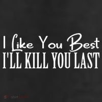 I Like You Best I’ll Kill You Last 11oz C Handle Ceramic Mug