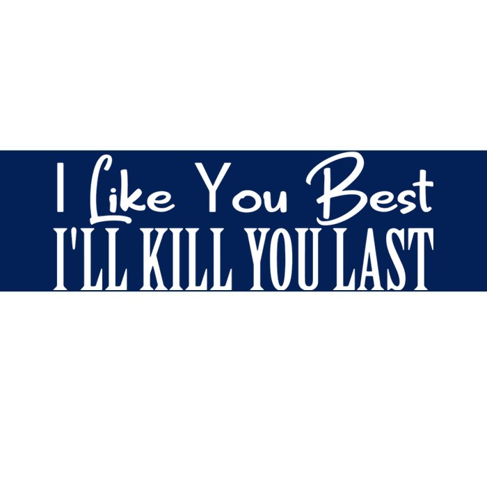 I Like You Best I’ll Kill You Last Bumper Sticker