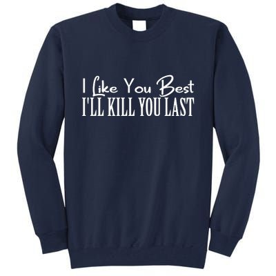 I Like You Best I’ll Kill You Last Tall Sweatshirt