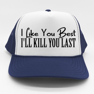 I Like You Best I’ll Kill You Last Trucker Hat