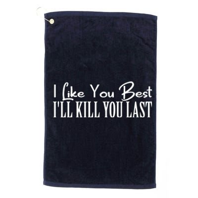 I Like You Best I’ll Kill You Last Platinum Collection Golf Towel