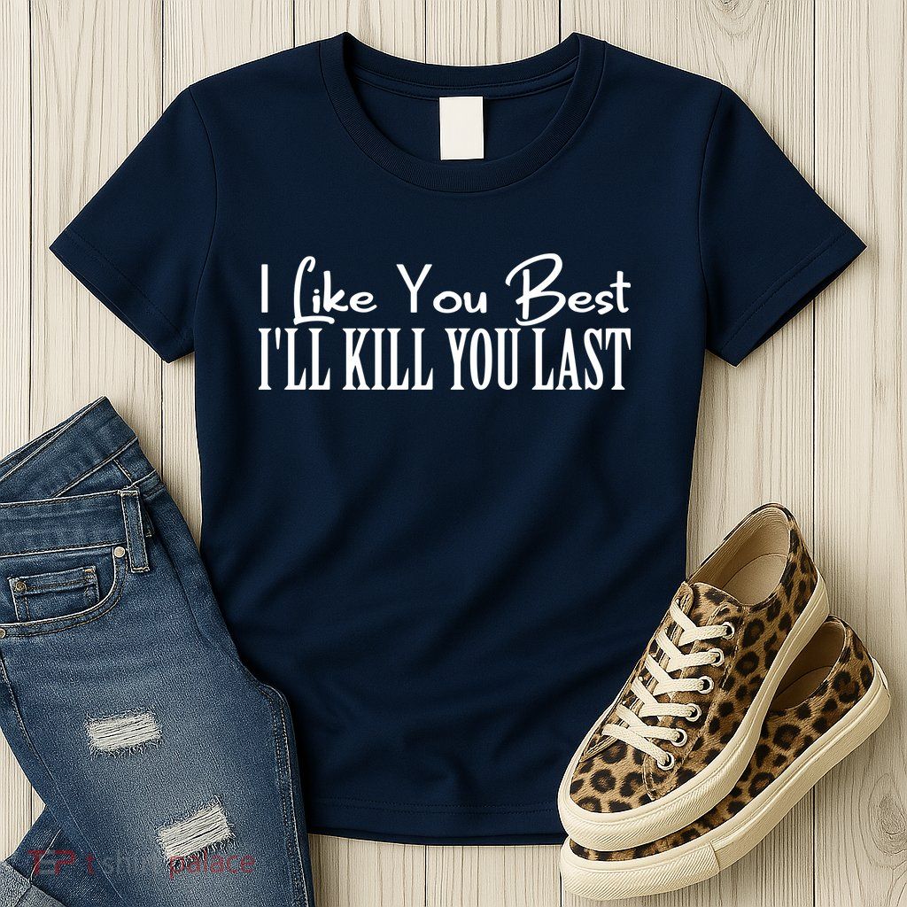 I Like You Best I’ll Kill You Last Womens T-Shirt