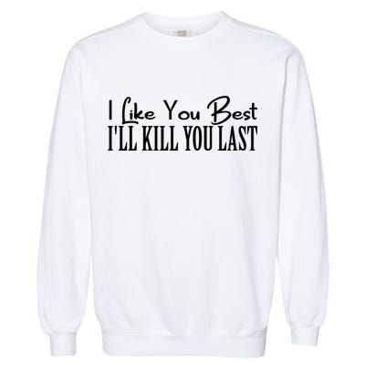 I Like You Best I’ll Kill You Last Garment-Dyed Sweatshirt