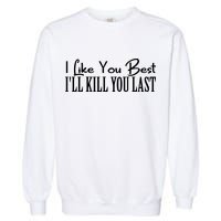 I Like You Best I’ll Kill You Last Garment-Dyed Sweatshirt