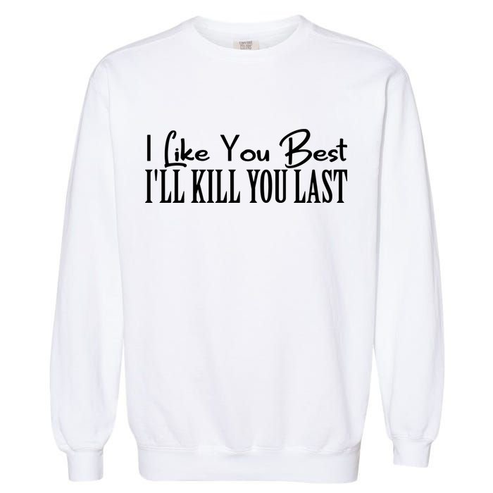I Like You Best I’ll Kill You Last Garment-Dyed Sweatshirt