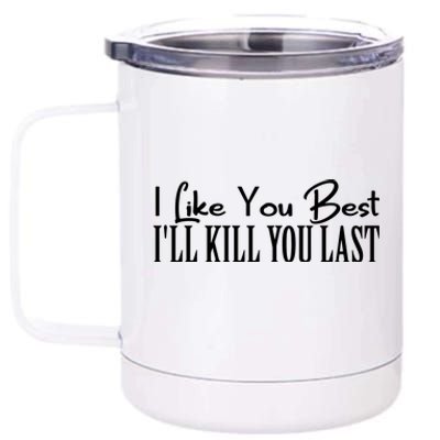 I Like You Best I’ll Kill You Last 12 oz Stainless Steel Tumbler Cup