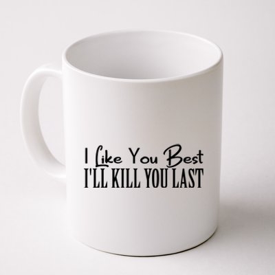 I Like You Best I’ll Kill You Last Coffee Mug