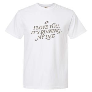 I Love You But ItS Ruining My Life Garment-Dyed Heavyweight T-Shirt