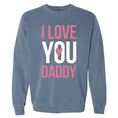 I Love You Daddy Gift Garment-Dyed Sweatshirt