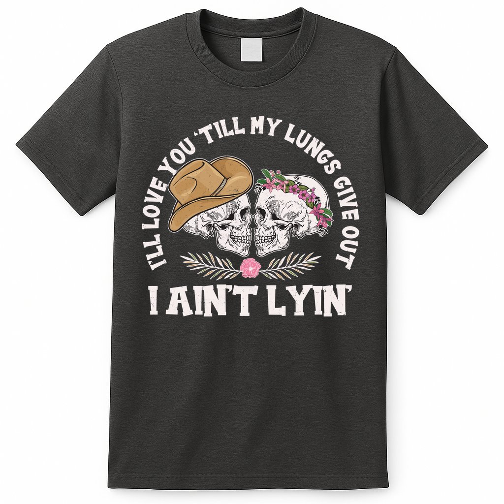 I'll Love You 'Till My Lungs Give Out I Ain't Lyin' T-Shirt