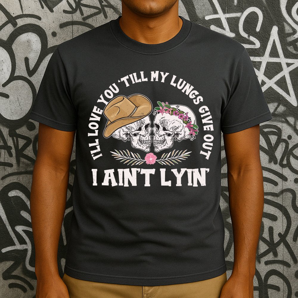 I'll Love You 'Till My Lungs Give Out I Ain't Lyin' T-Shirt