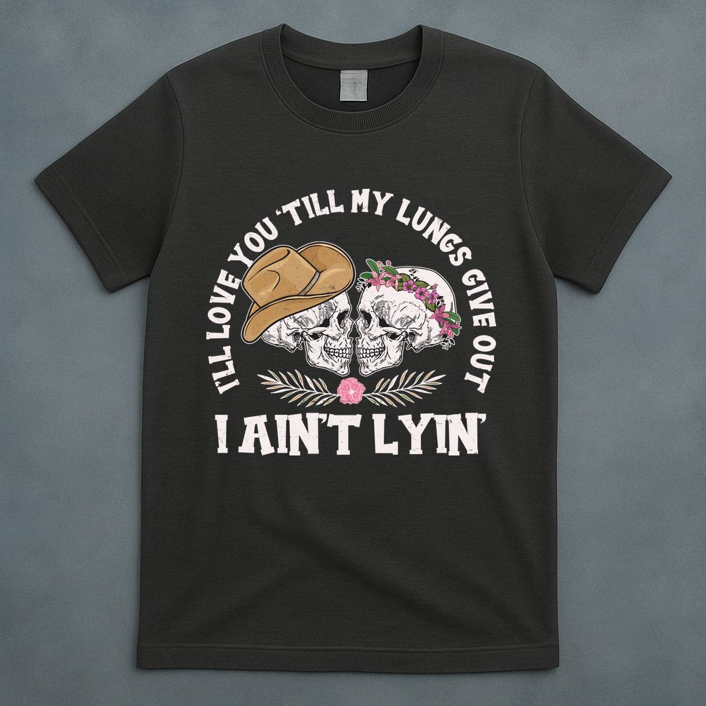 I'll Love You 'Till My Lungs Give Out I Ain't Lyin' T-Shirt