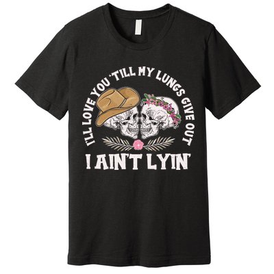 I'll Love You 'Till My Lungs Give Out I Ain't Lyin' Premium T-Shirt