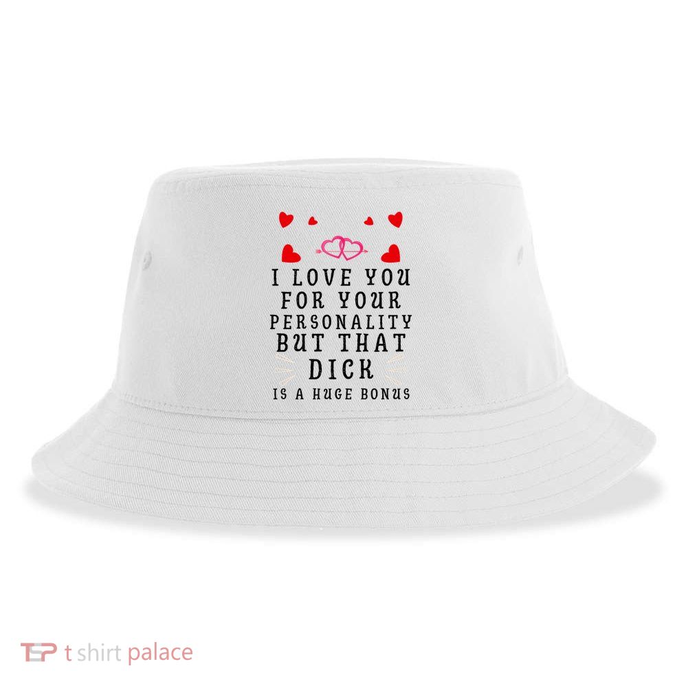 I Love You For Your Personality But That Dick Is A Huge Bonus Funny Gift For Hus Sustainable Bucket Hat