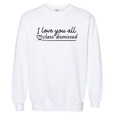 I Love You All Class Dismissed Teacher Last Day Of School Garment-Dyed Sweatshirt